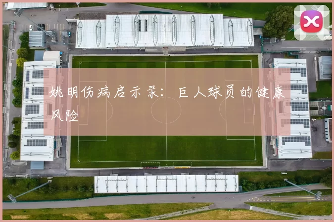姚明伤病启示录：巨人球员的健康风险