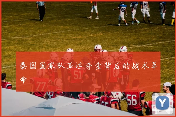 泰国国家队亚运夺金背后的战术革命