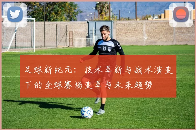 足球新纪元：技术革新与战术演变下的全球赛场变革与未来趋势