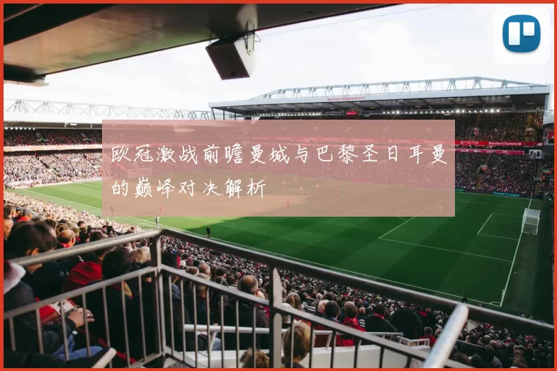 欧冠激战前瞻曼城与巴黎圣日耳曼的巅峰对决解析