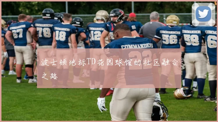波士顿地标TD花园球馆的社区融合之路