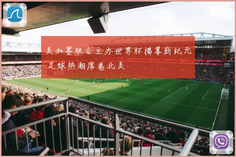 美加墨联合主办世界杯揭幕新纪元 足球热潮席卷北美