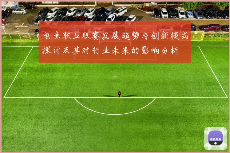 电竞职业联赛发展趋势与创新模式探讨及其对行业未来的影响分析