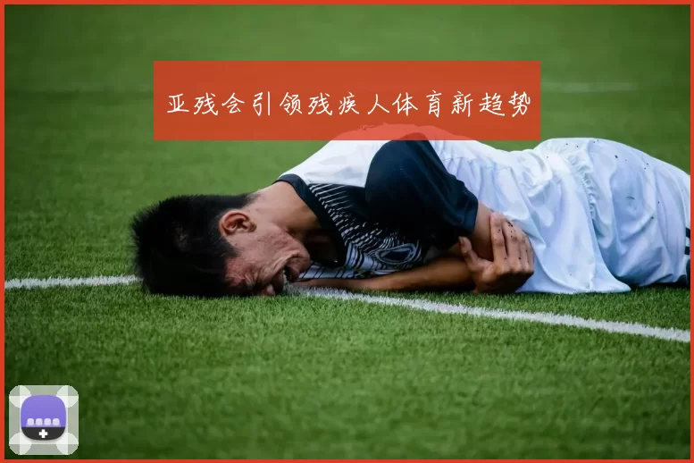 亚残会引领残疾人体育新趋势