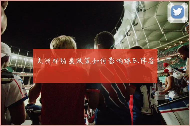 美洲杯防疫政策如何影响球队阵容