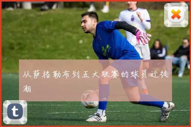 从萨格勒布到五大联赛的球员迁徙潮