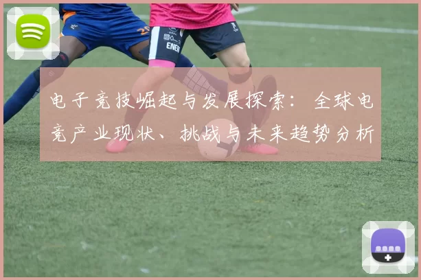 电子竞技崛起与发展探索：全球电竞产业现状、挑战与未来趋势分析