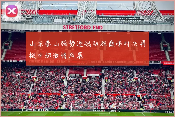 山东泰山强势迎战劲旅巅峰对决再掀中超激情风暴