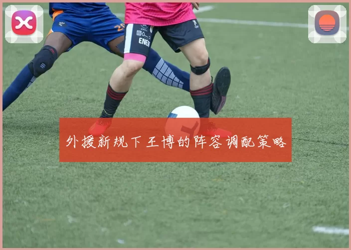 外援新规下王博的阵容调配策略
