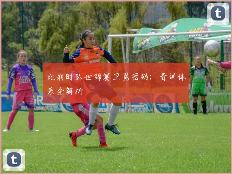 比利时队世锦赛卫冕密码：青训体系全解析