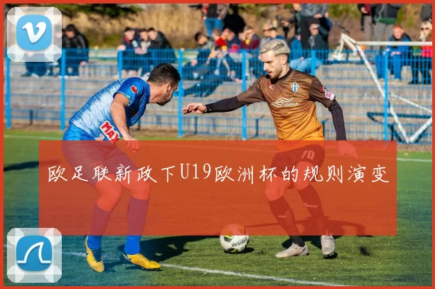 欧足联新政下U19欧洲杯的规则演变