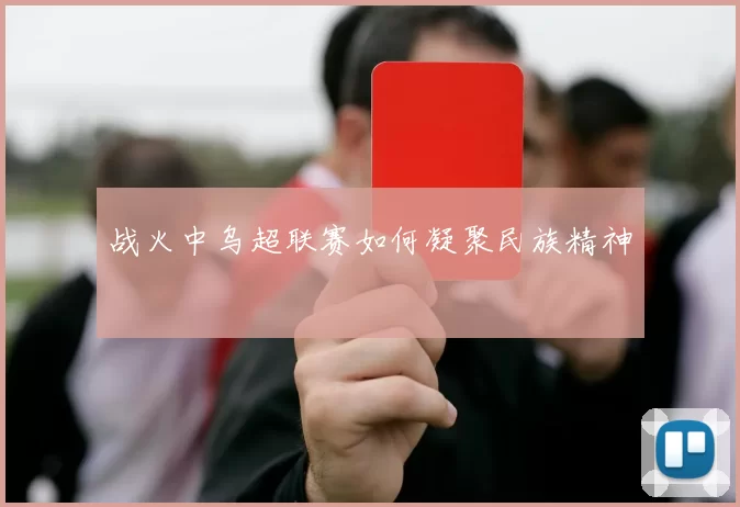 战火中乌超联赛如何凝聚民族精神